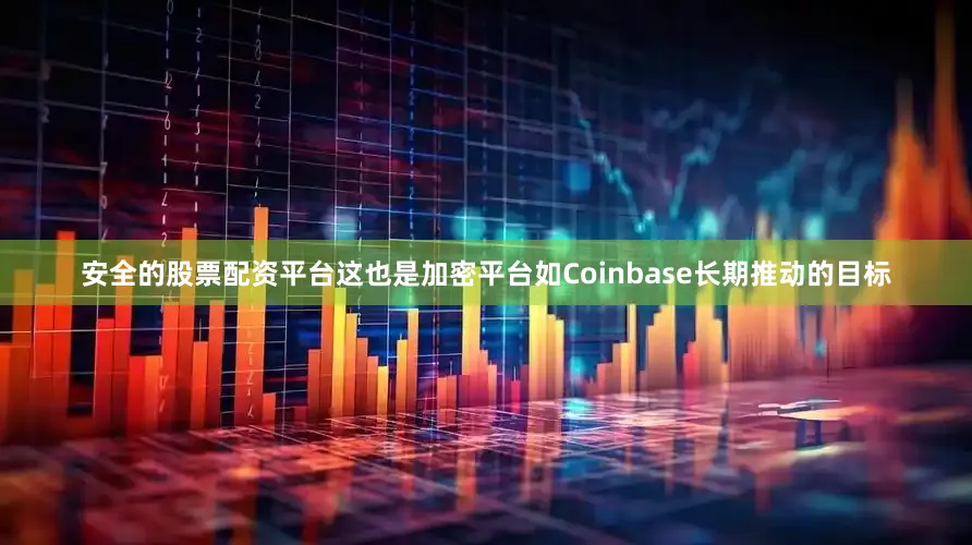 安全的股票配资平台这也是加密平台如Coinbase长期推动的目标