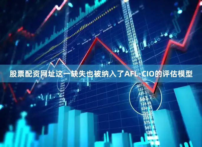 股票配资网址这一缺失也被纳入了AFL-CIO的评估模型