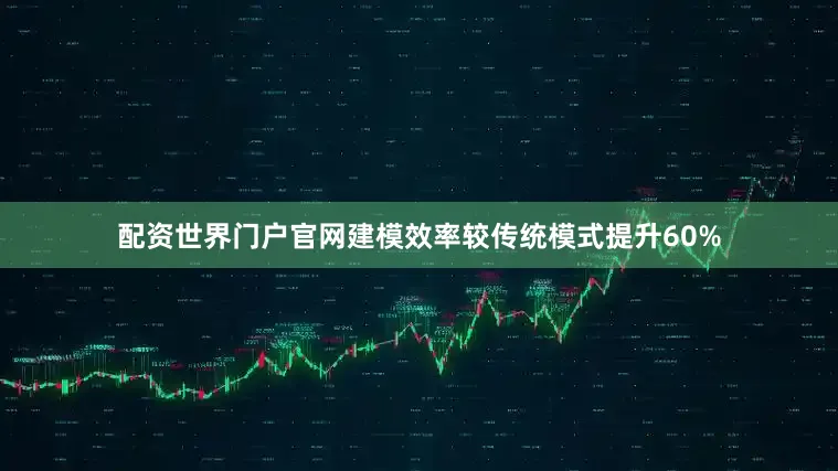 配资世界门户官网建模效率较传统模式提升60%